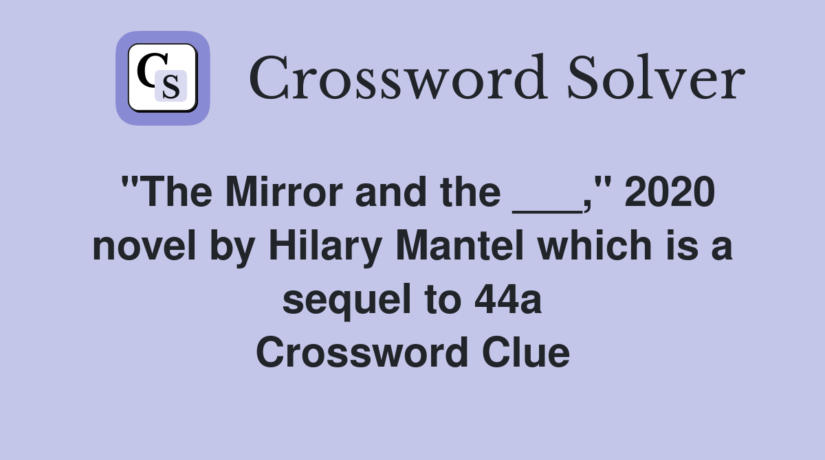 "The Mirror and the ___," 2020 novel by Hilary Mantel which is a sequel to 44a Crossword Clue
