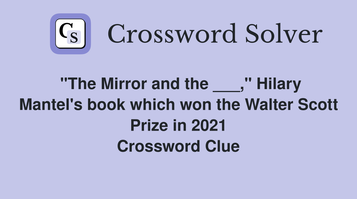 "The Mirror and the ___," Hilary Mantel's book which won the Walter Scott Prize in 2021 Crossword Clue