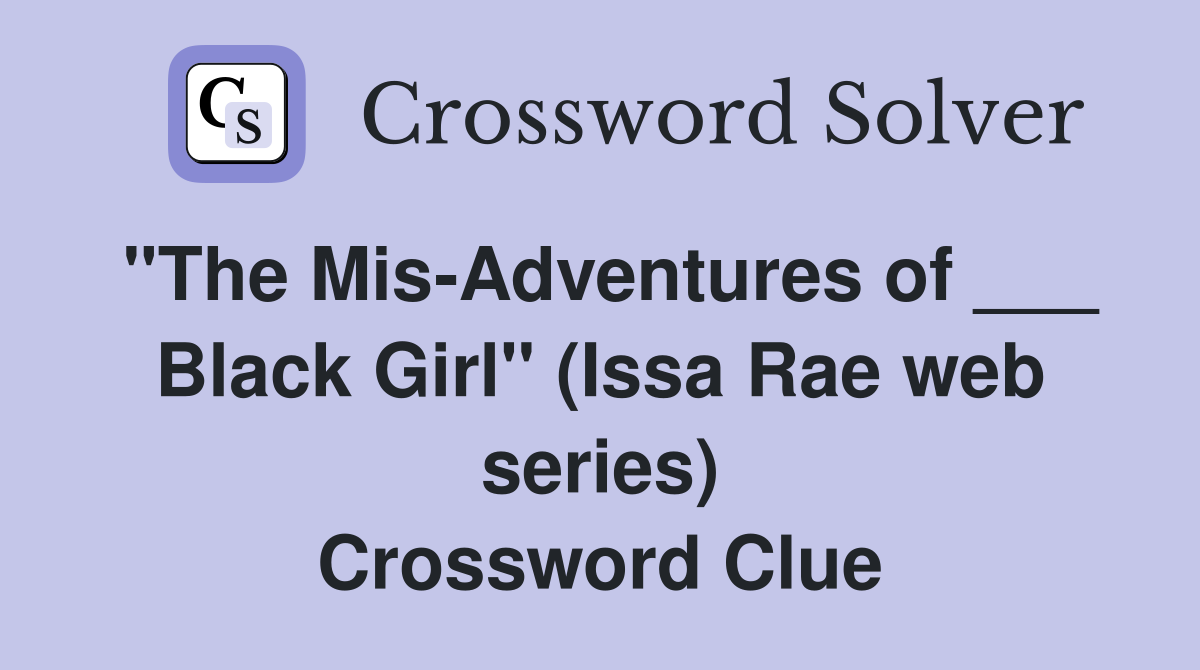 "The Mis-Adventures of ___ Black Girl" (Issa Rae web series) Crossword Clue