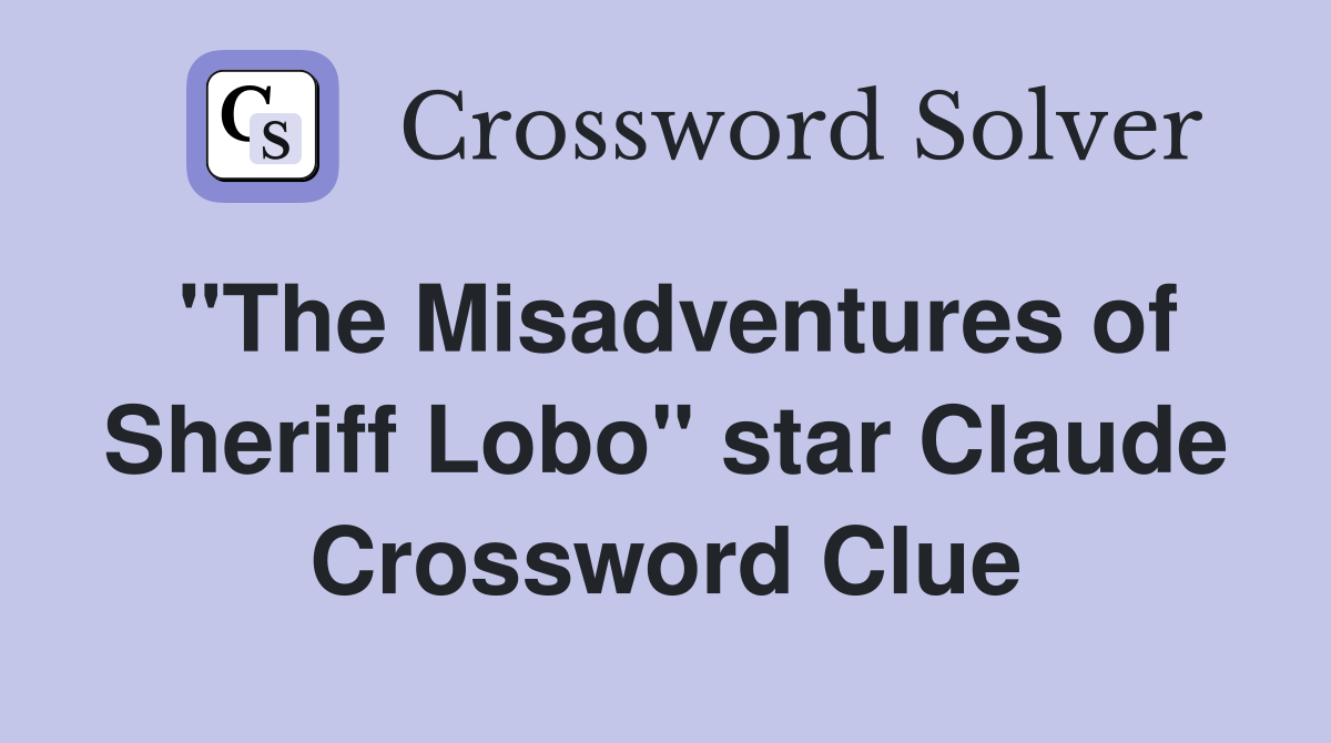 "The Misadventures of Sheriff Lobo" star Claude Crossword Clue