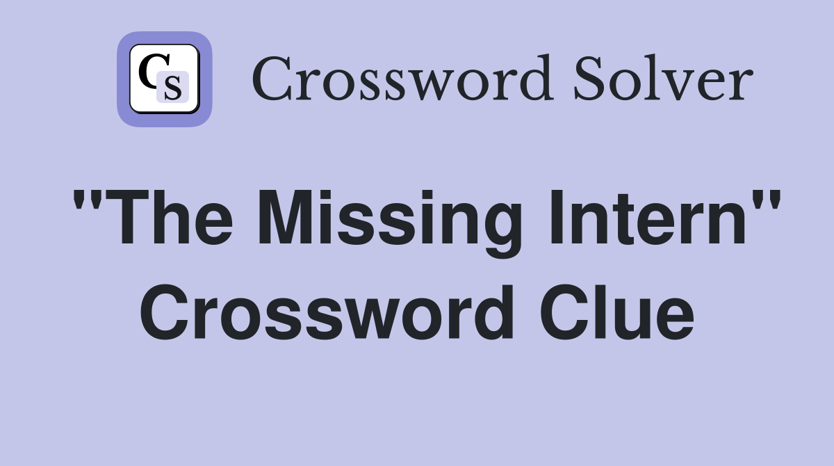 "The Missing Intern" Crossword Clue