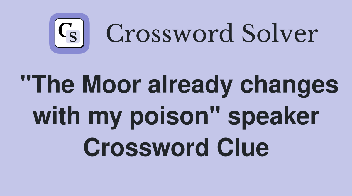"The Moor already changes with my poison" speaker Crossword Clue