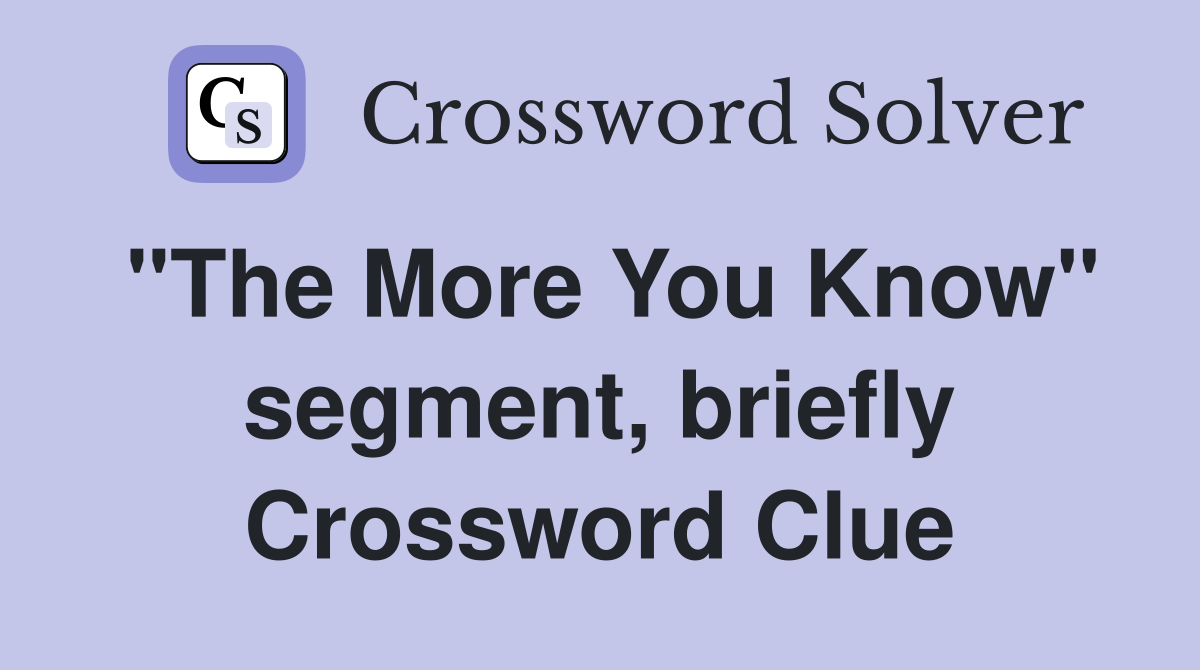 "The More You Know" segment, briefly Crossword Clue