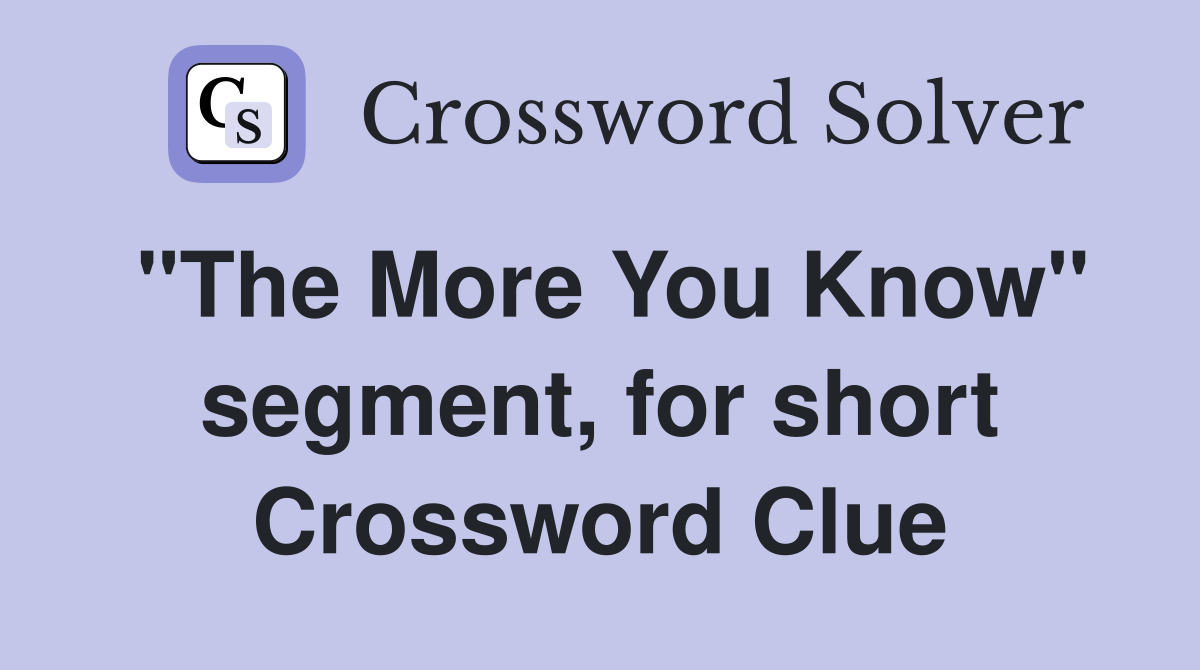 "The More You Know" segment, for short Crossword Clue