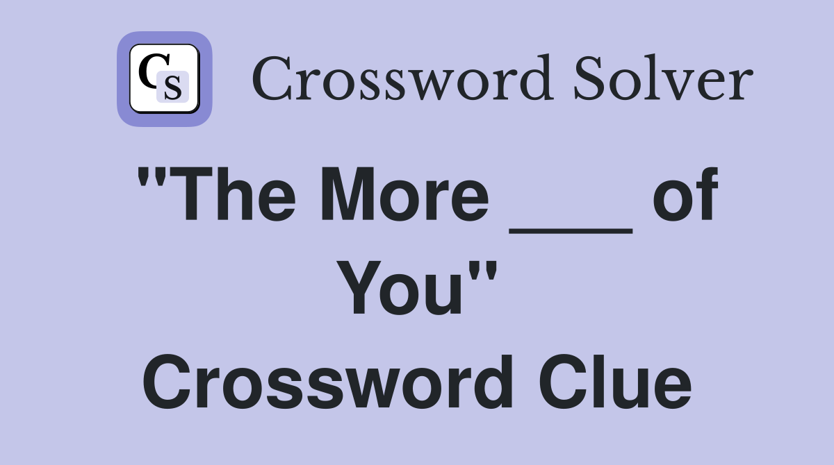 "The More ___ of You" Crossword Clue