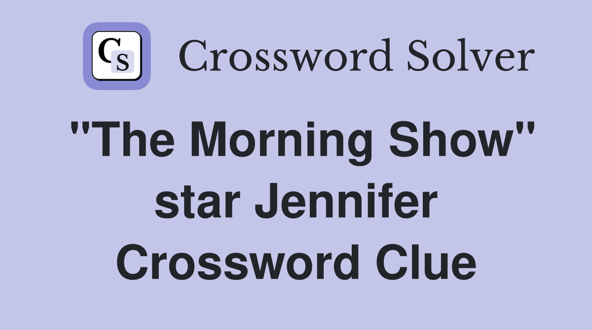"The Morning Show" star Jennifer Crossword Clue