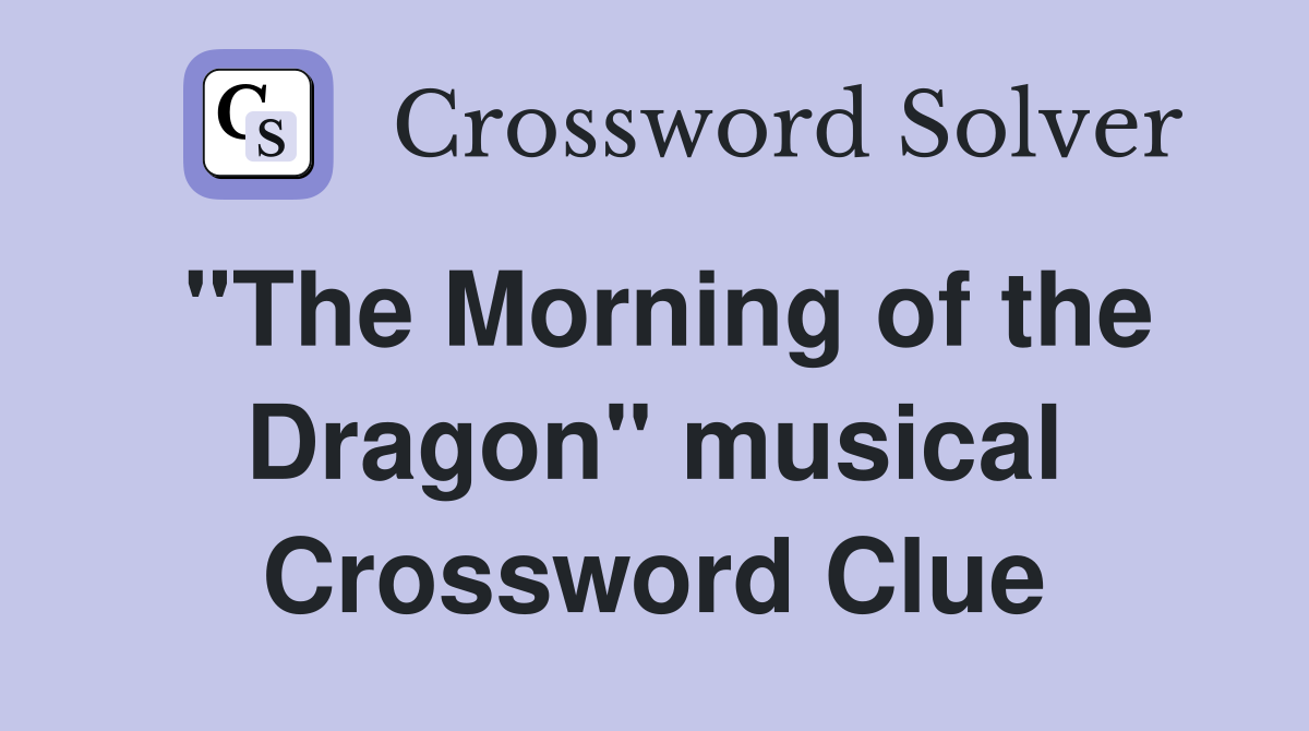 "The Morning of the Dragon" musical Crossword Clue