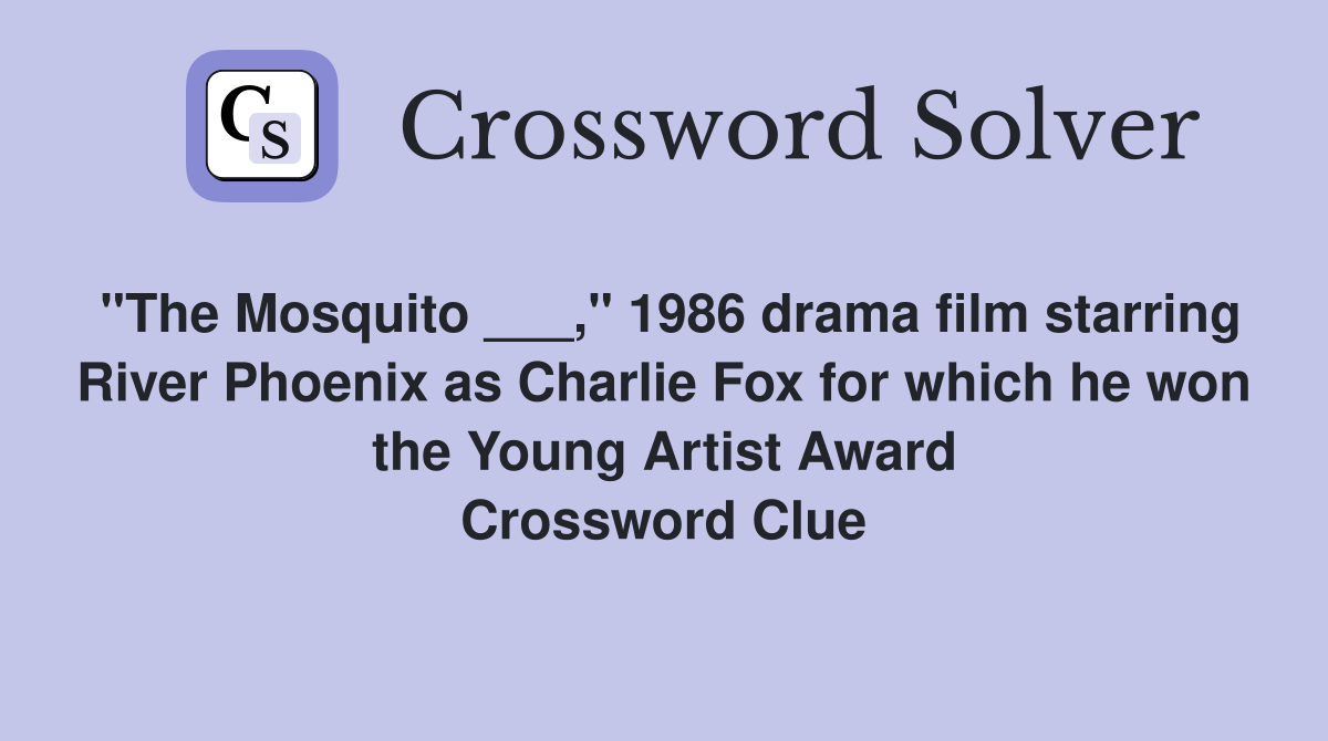 "The Mosquito ___," 1986 drama film starring River Phoenix as Charlie Fox for which he won the Young Artist Award Crossword Clue