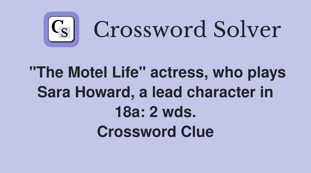 "The Motel Life" actress, who plays Sara Howard, a lead character in 18a: 2 wds. Crossword Clue