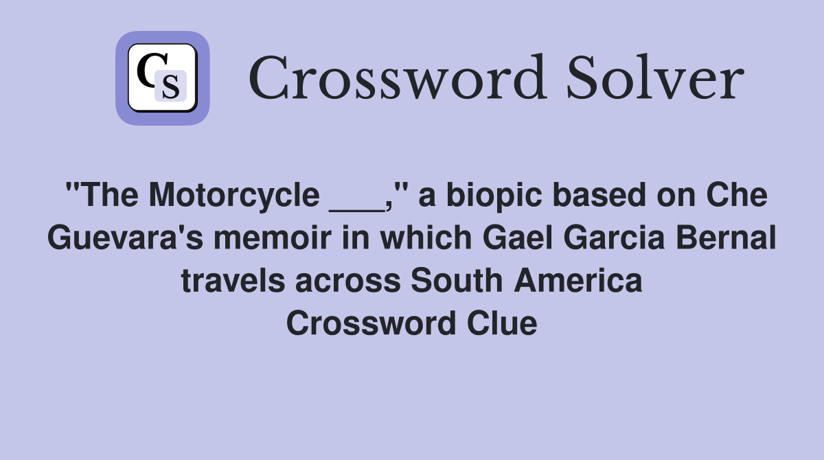 "The Motorcycle ___," a biopic based on Che Guevara's memoir in which Gael Garcia Bernal travels across South America Crossword Clue