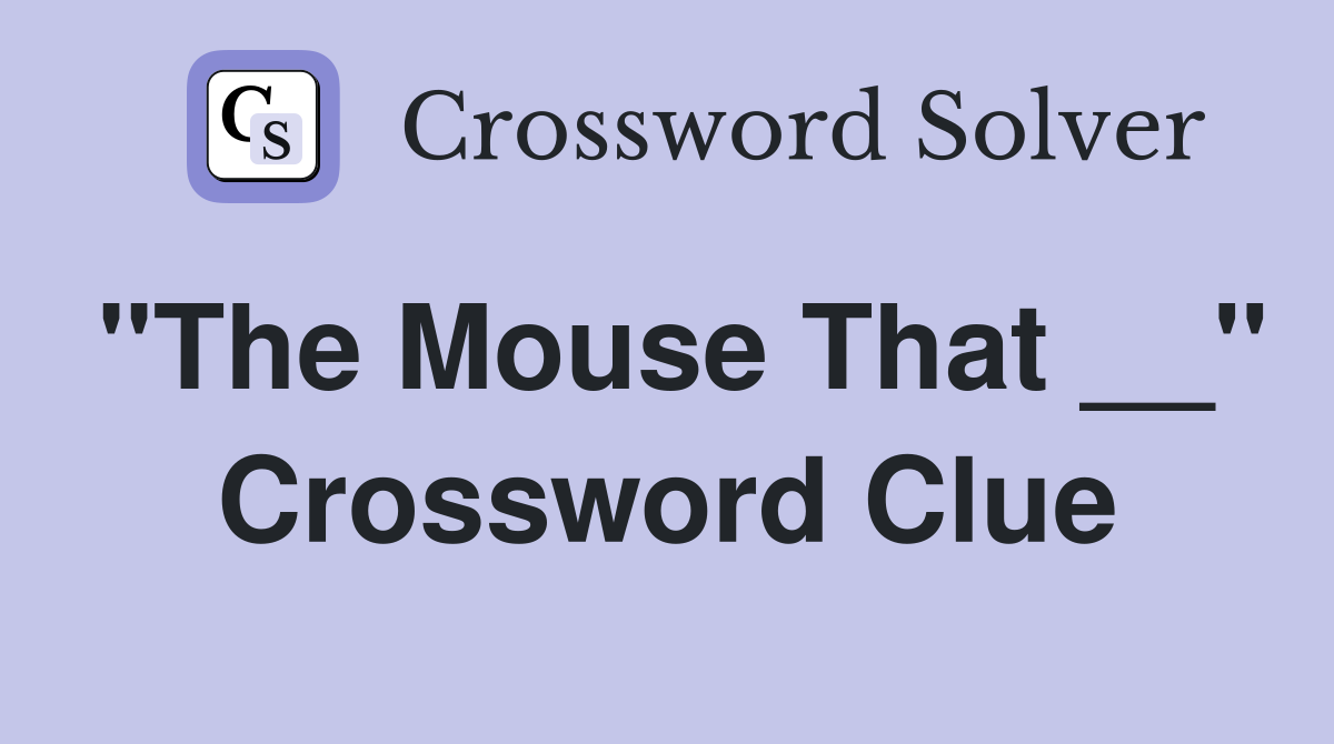 "The Mouse That __" Crossword Clue
