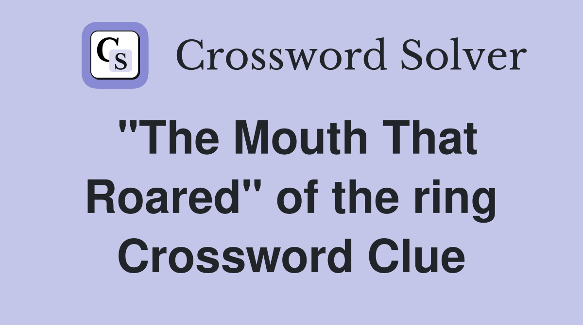 "The Mouth That Roared" of the ring Crossword Clue