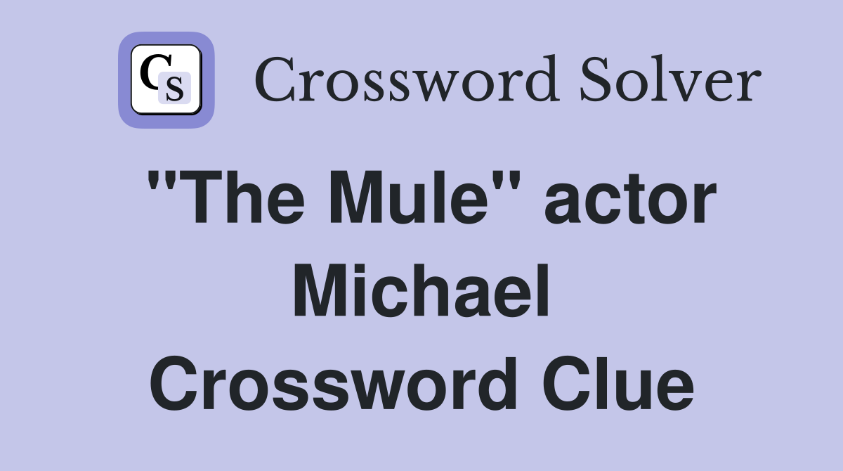 "The Mule" actor Michael Crossword Clue