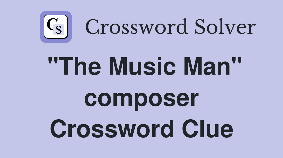 "The Music Man" composer Crossword Clue