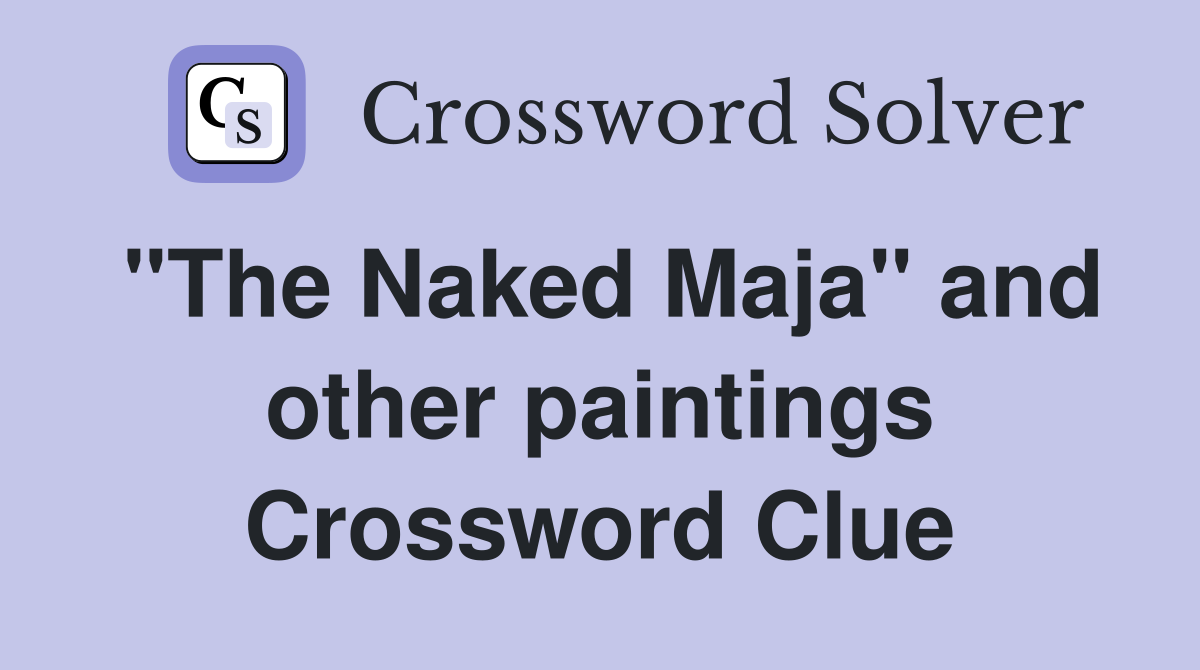 "The Naked Maja" and other paintings Crossword Clue