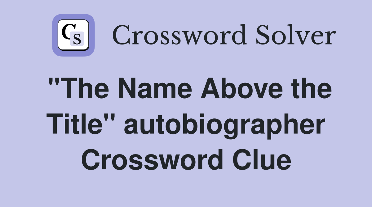 "The Name Above the Title" autobiographer Crossword Clue