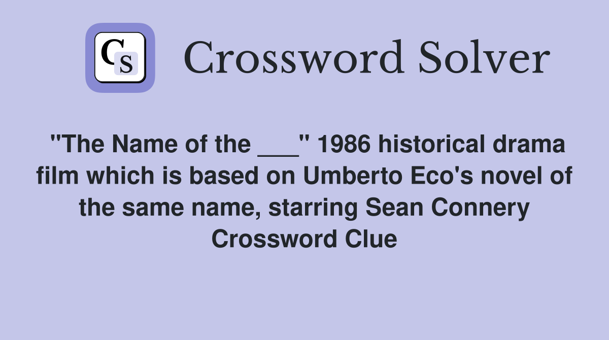 "The Name of the ___" 1986 historical drama film which is based on Umberto Eco's novel of the same name, starring Sean Connery Crossword Clue