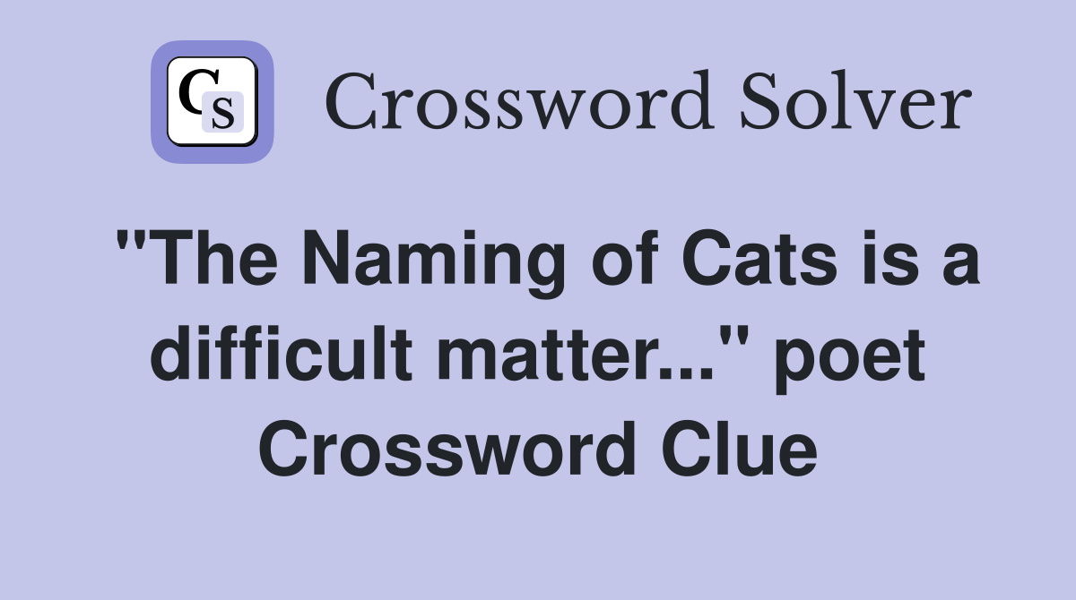"The Naming of Cats is a difficult matter..." poet Crossword Clue