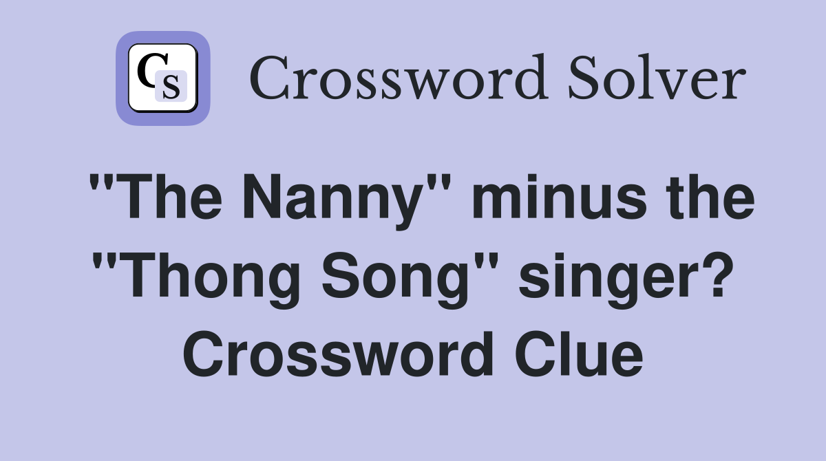"The Nanny" minus the "Thong Song" singer? Crossword Clue