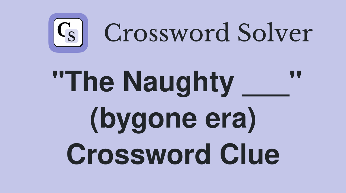 "The Naughty ___" (bygone era) Crossword Clue