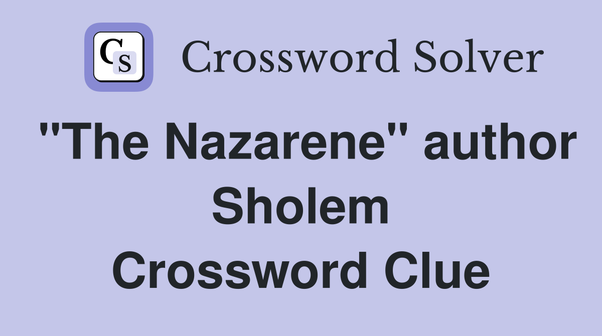 "The Nazarene" author Sholem Crossword Clue