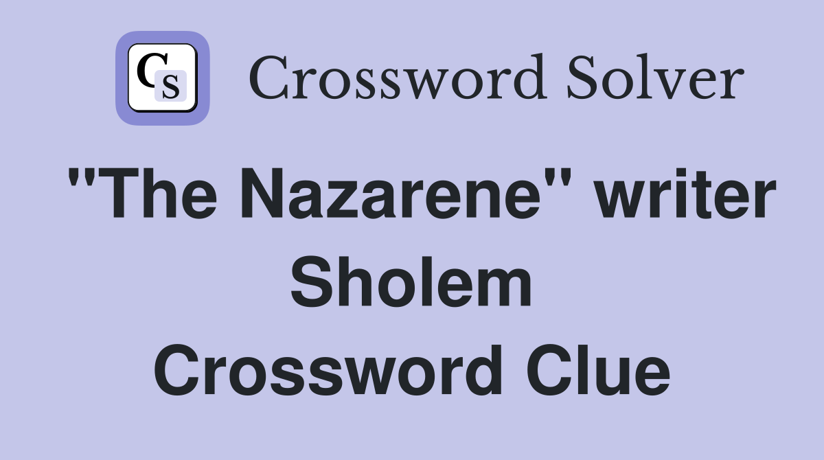 "The Nazarene" writer Sholem Crossword Clue