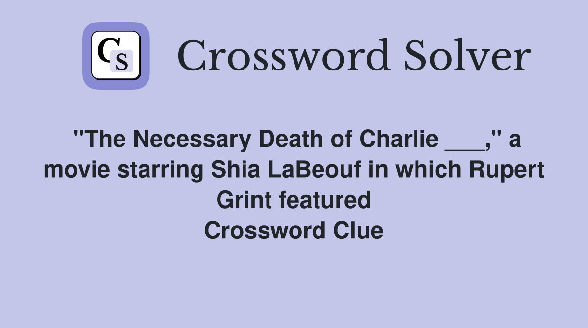 "The Necessary Death of Charlie ___," a movie starring Shia LaBeouf in which Rupert Grint featured Crossword Clue