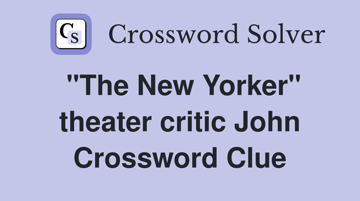 "The New Yorker" theater critic John Crossword Clue