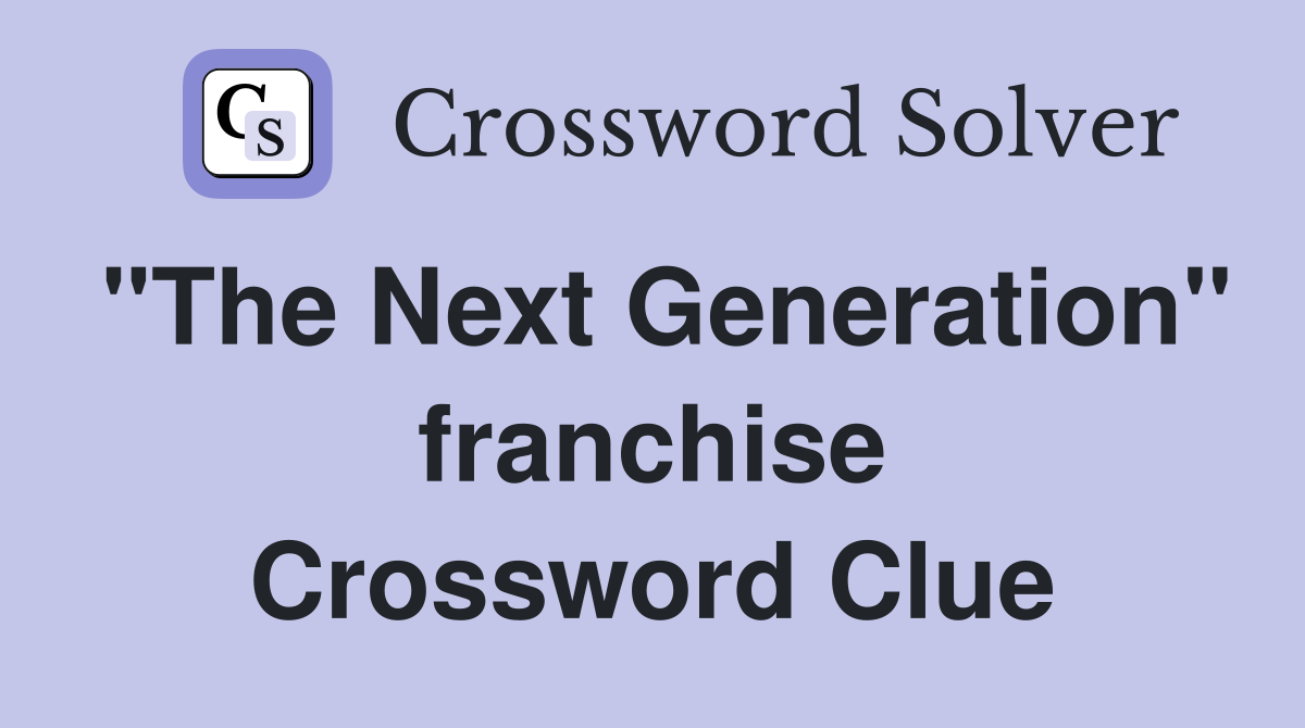"The Next Generation" franchise Crossword Clue