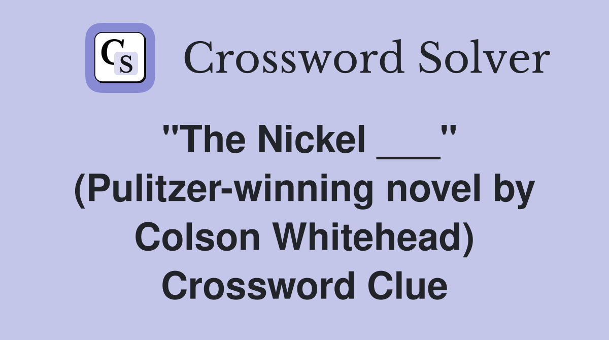 "The Nickel ___" (Pulitzer-winning novel by Colson Whitehead) Crossword Clue