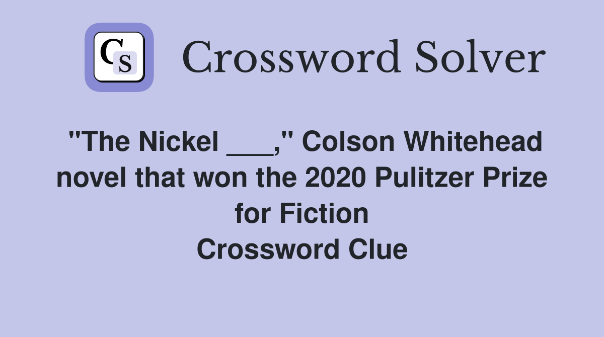 "The Nickel ___," Colson Whitehead novel that won the 2020 Pulitzer Prize for Fiction Crossword Clue
