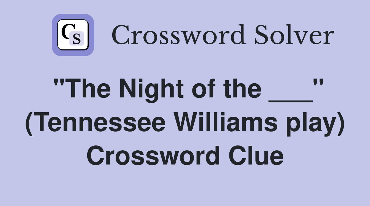 "The Night of the ___" (Tennessee Williams play) Crossword Clue