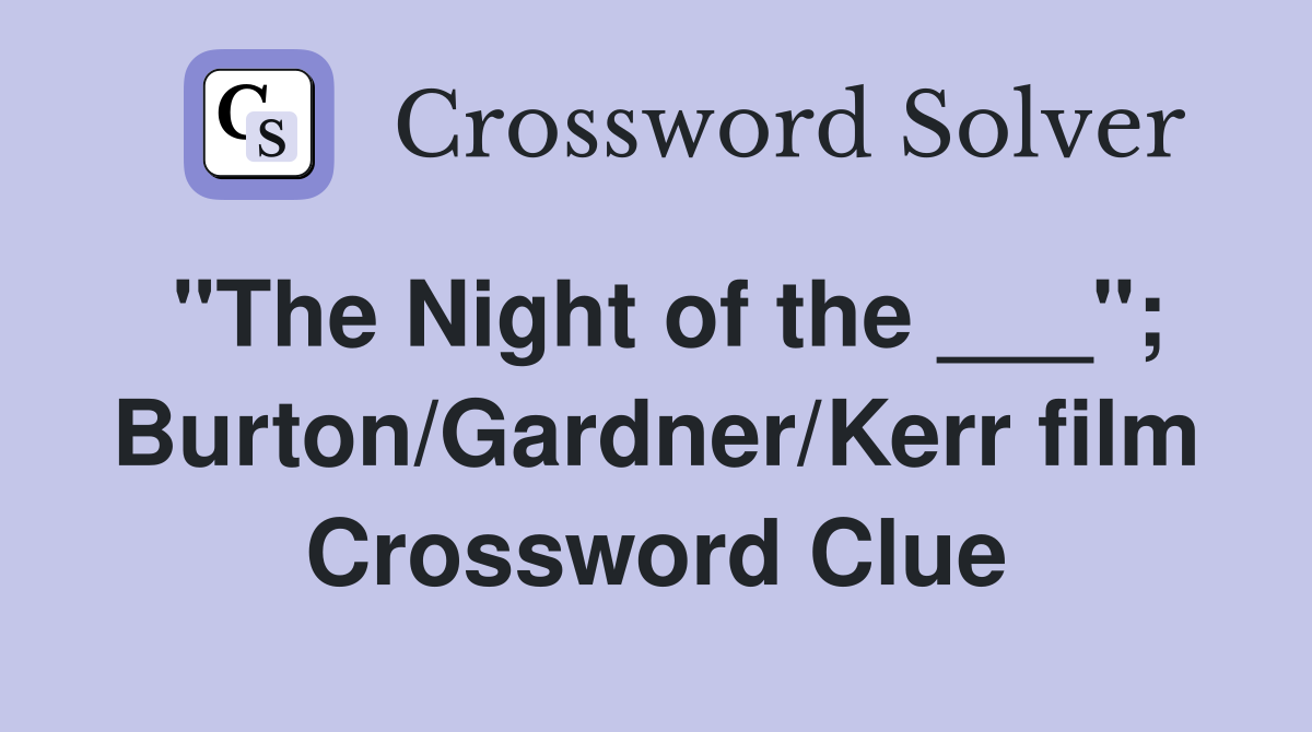 "The Night of the ___"; Burton/Gardner/Kerr film Crossword Clue