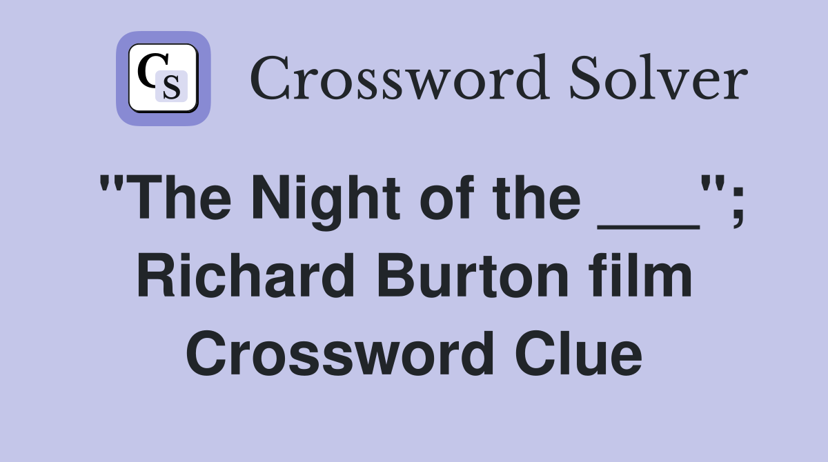 "The Night of the ___"; Richard Burton film Crossword Clue