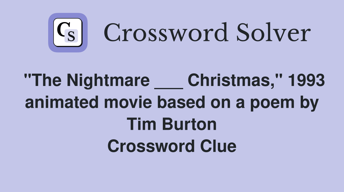 "The Nightmare ___ Christmas," 1993 animated movie based on a poem by Tim Burton Crossword Clue