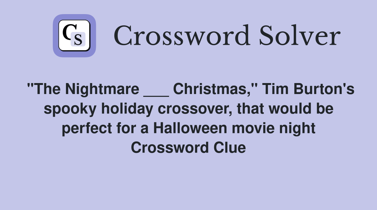 "The Nightmare ___ Christmas," Tim Burton's spooky holiday crossover, that would be perfect for a Halloween movie night Crossword Clue