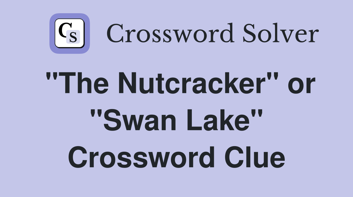 "The Nutcracker" or "Swan Lake" Crossword Clue