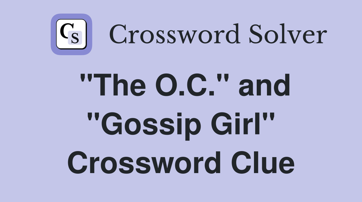 "The O.C." and "Gossip Girl" Crossword Clue