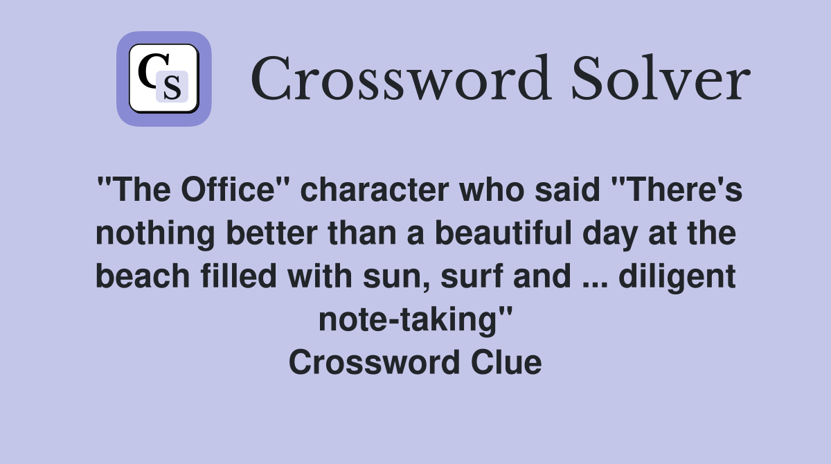 "The Office" character who said "There's nothing better than a beautiful day at the beach filled with sun, surf and ... diligent note-taking" Crossword Clue