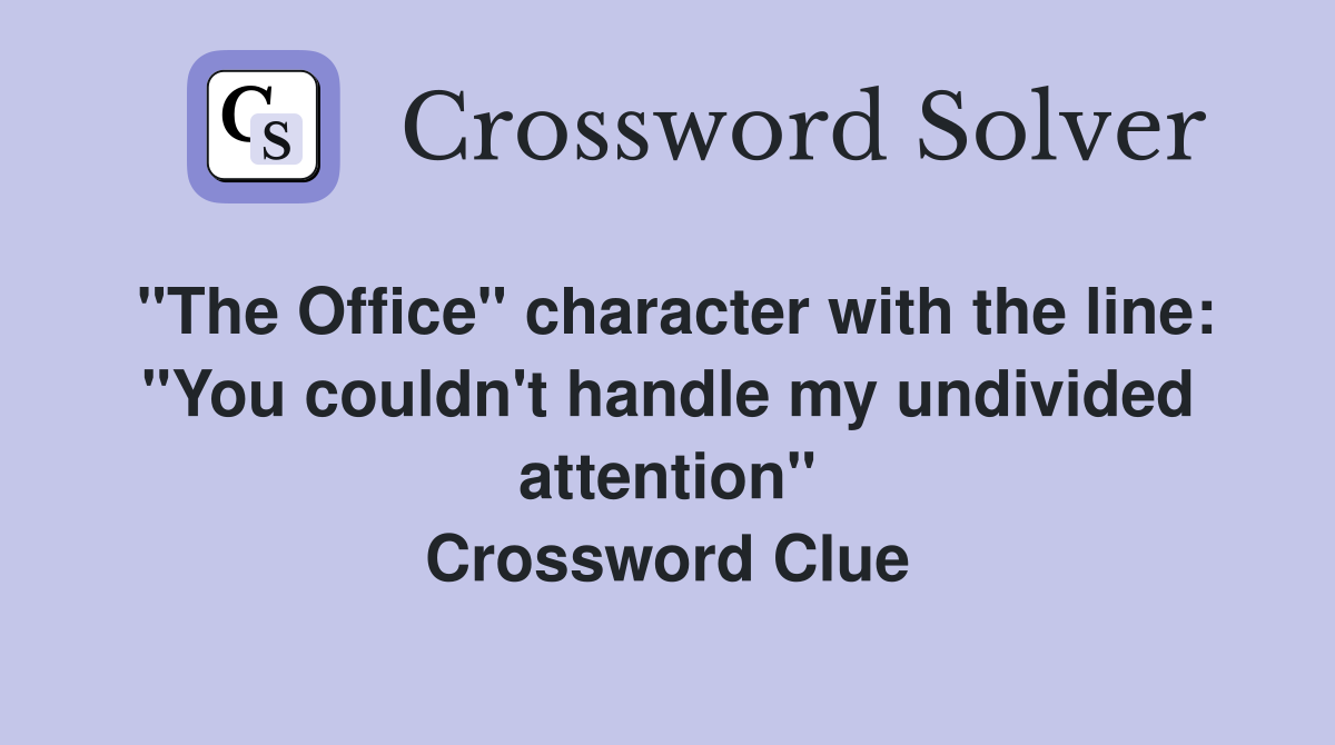 "The Office" character with the line: "You couldn't handle my undivided attention" Crossword Clue