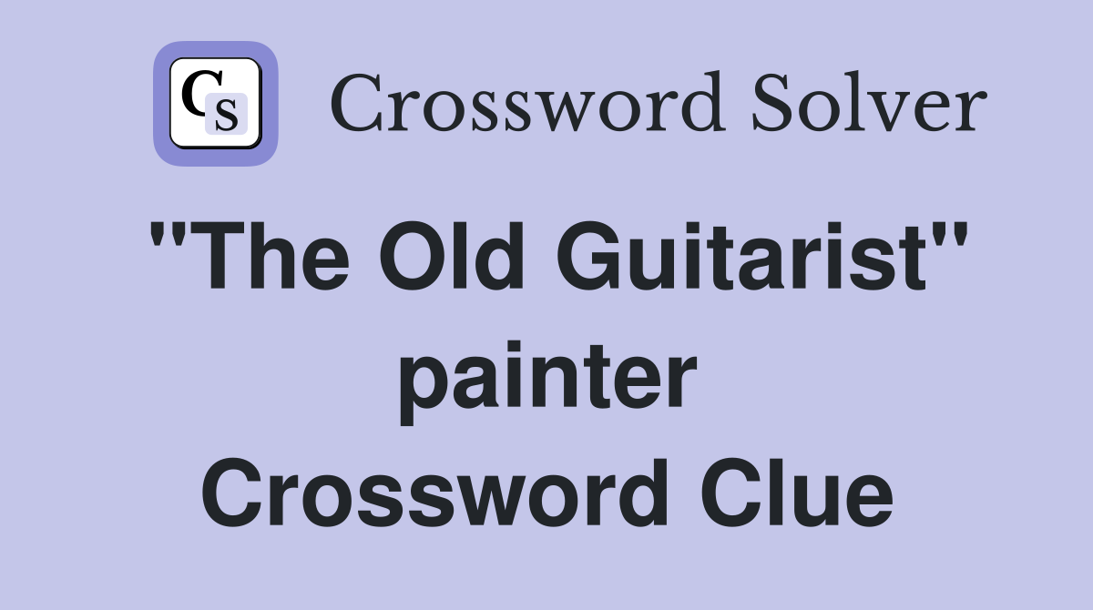 "The Old Guitarist" painter Crossword Clue