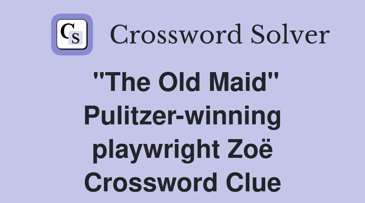 quot The Old Maid quot Pulitzer winning playwright Zoë Crossword Clue Answers