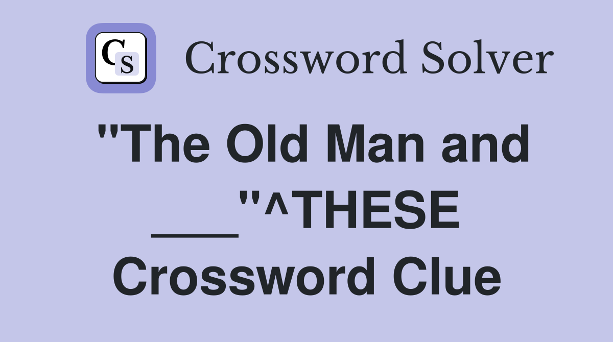 "The Old Man and ___"^THESE Crossword Clue