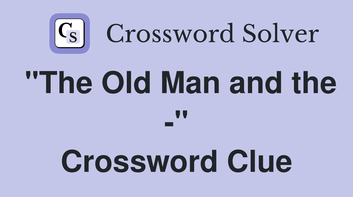 "The Old Man and the -" Crossword Clue