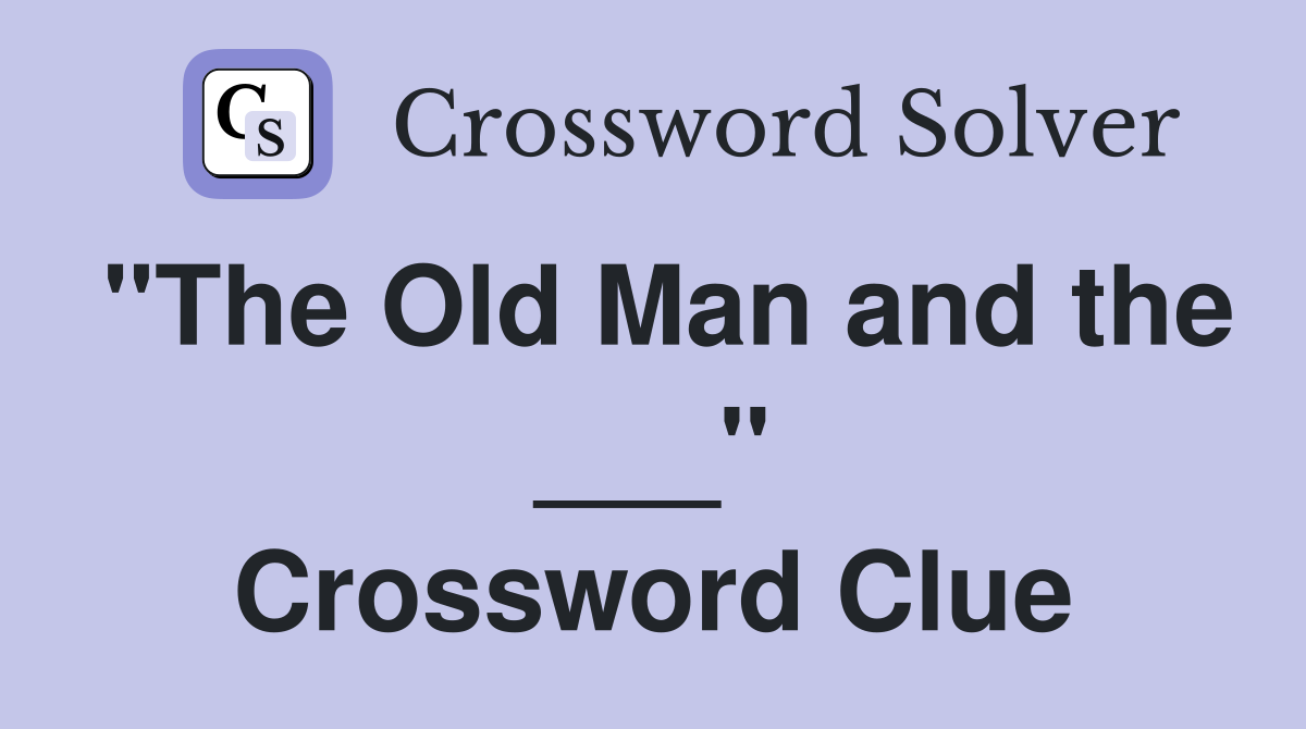 "The Old Man and the ___" Crossword Clue