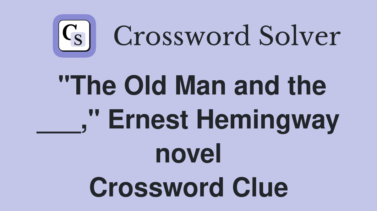 "The Old Man and the ___," Ernest Hemingway novel Crossword Clue