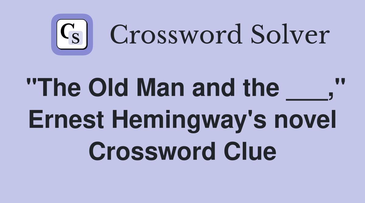"The Old Man and the ___," Ernest Hemingway's novel Crossword Clue