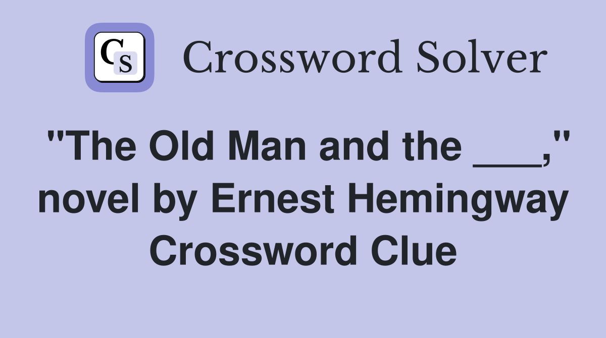 "The Old Man and the ___," novel by Ernest Hemingway Crossword Clue