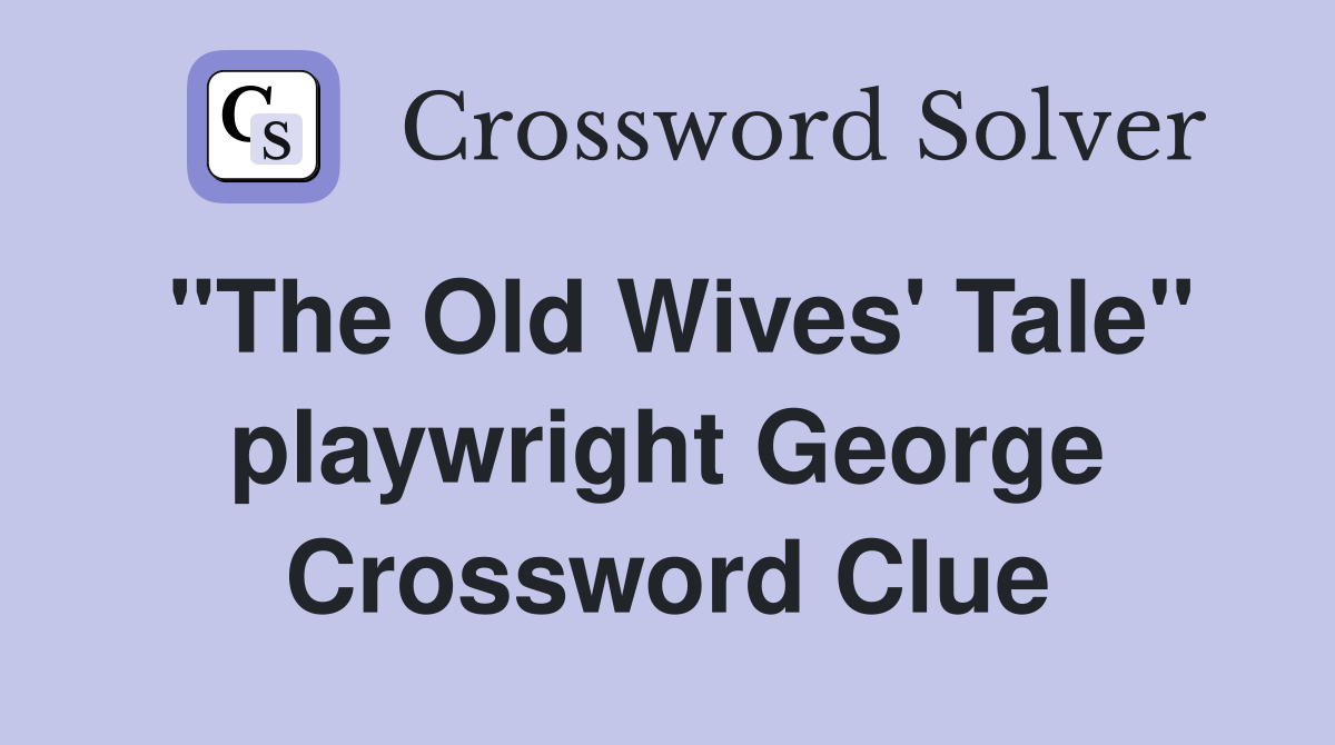 "The Old Wives' Tale" playwright George Crossword Clue