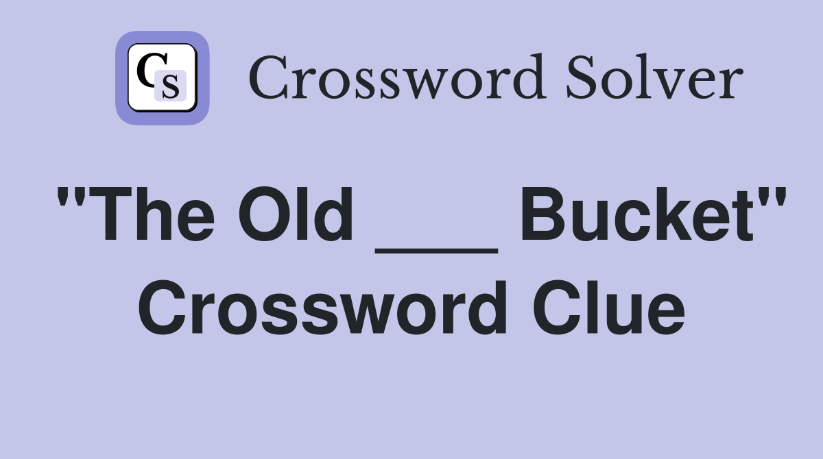 "The Old ___ Bucket" Crossword Clue